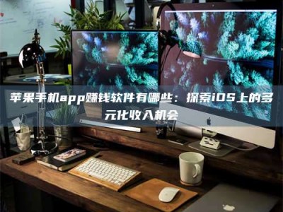 儋州苹果手机app赚钱软件有哪些：探索iOS上的多元化收入机会