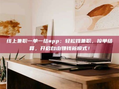 儋州线上兼职一单一结app：轻松找兼职，按单结算，开启自由赚钱新模式！