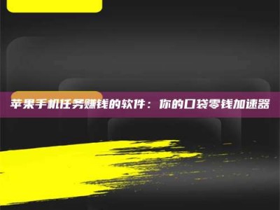 儋州苹果手机任务赚钱的软件：你的口袋零钱加速器