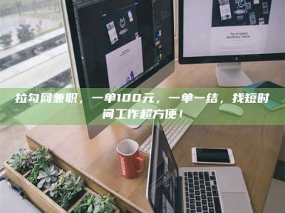 儋州拉勾网兼职，一单100元，一单一结，找短时间工作超方便！