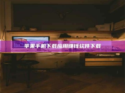 儋州苹果手机下载应用赚钱软件下载