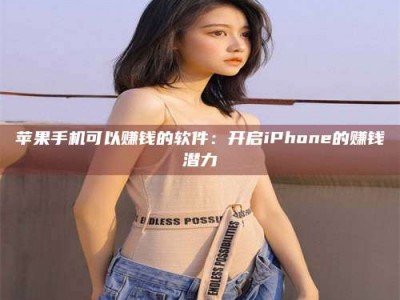 儋州苹果手机可以赚钱的软件：开启iPhone的赚钱潜力