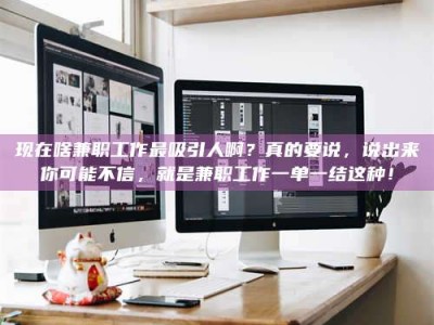 儋州现在啥兼职工作最吸引人啊？真的要说，说出来你可能不信，就是兼职工作一单一结这种！