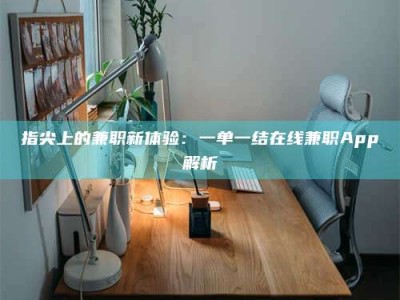 儋州指尖上的兼职新体验：一单一结在线兼职App解析