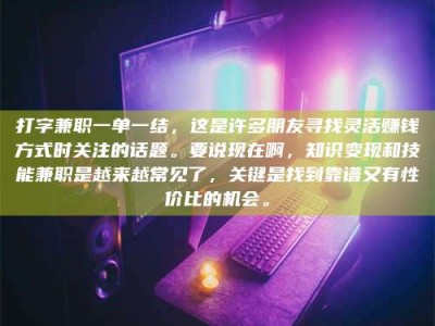儋州打字兼职一单一结，这是许多朋友寻找灵活赚钱方式时关注的话题。要说现在啊，知识变现和技能兼职是越来越常见了，关键是找到靠谱又有性价比的机会。