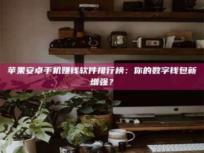 儋州苹果安卓手机赚钱软件排行榜：你的数字钱包新增强？