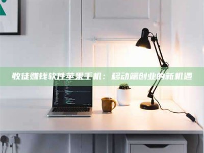 儋州收徒赚钱软件苹果手机：移动端创业的新机遇