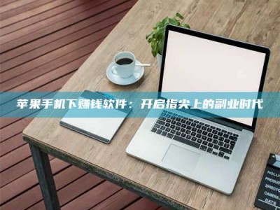 儋州苹果手机下赚钱软件：开启指尖上的副业时代